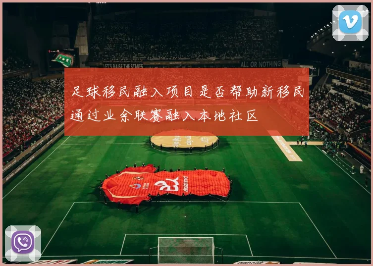 足球移民融入项目是否帮助新移民通过业余联赛融入本地社区