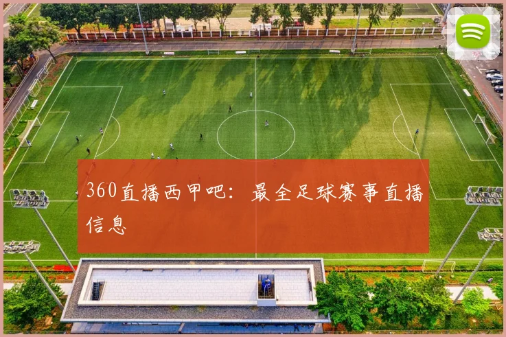 360直播西甲吧：最全足球赛事直播信息