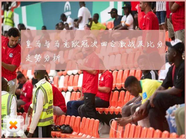 皇马与马竞欧冠次回合激战及比分走势分析