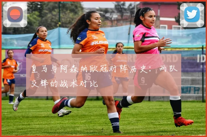 皇马与阿森纳欧冠对阵历史：两队交锋的战术对比