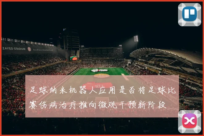 足球纳米机器人应用是否将足球比赛伤病治疗推向微观干预新阶段